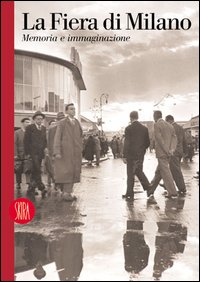 La Fiera di Milano. Memoria e immaginazione. Ediz. italiana e inglese