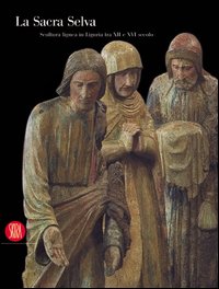 La Sacra Selva. Scultura lignea in Liguria tra XII e XVI secolo