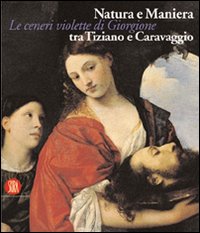Natura e Maniera tra Tiziano e Caravaggio. Le ceneri violette di Giorgione