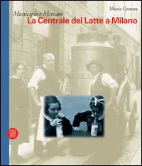 La Centrale del Latte a Milano. Catalogo della mostra (Milano, 6 dicembre 2005-29 gennaio 2006)