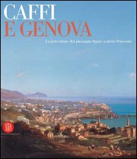 Caffi e Genova. La percezione del paesaggio ligure a metà Ottocento. Catalogo della mostra (Genova, 11 marzo-11 giugno 2006)