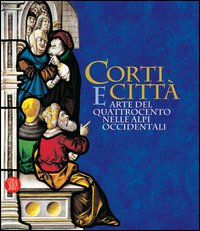 Corti e città. Arte del Quattrocento nelle Alpi Occidentali. Catalogo della mostra (Torino, 7 febbraio-14 maggio 2006)