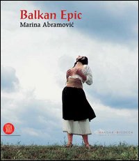 Balkan Epic. Marina Abramovic. Catalogo della mostra (Milano, 20 gennaio-23 aprile 2006)