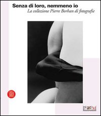 Senza di loro, nemmeno io. La collezione di Pierre Borhan di fotografie. Catalogo della nostra (Reggio Emilia, 19 febbraio-9 aprile 2006)