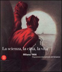 La scienza, la città, la vita. Milano 1906: l'Esposizione internazionale del Sempione