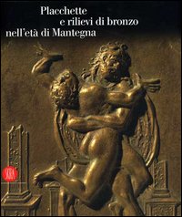 Placchette e rilievi di bronzo dell'età di Mantegna. Catalogo della mostra (Mantova, 16 settembre 2006-14 gennaio 2007)