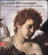 La Schola del Caravaggio. Dipinti dalla Collezione Koelliker. Catalogo della mostra (Ariccia, 13 ottobre 2006-11 febbraio 2007)