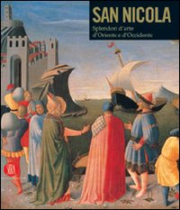 San Nicola di Bari. Il corpo e l'immagine tra Oriente e Occidente. Catalogo della mostra (Bari, 7 dicembre 2006-6 maggio 2007)