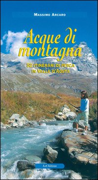 Acque di montagna. 52 itinerari di pesca in Valle d'Aosta