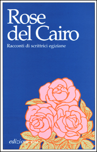 Rose del Cairo. Racconti di scrittrici egiziane