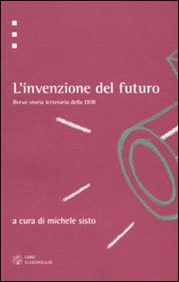 L'invenzione del futuro. Breve storia letteraria della DDR