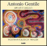 Antonio Gentile. Appunti di viaggio. Mostra antologica 1969-2004