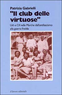 Il club delle virtuose. UDI e CIF nelle Marche dall'antifascismo alla guerra fredda