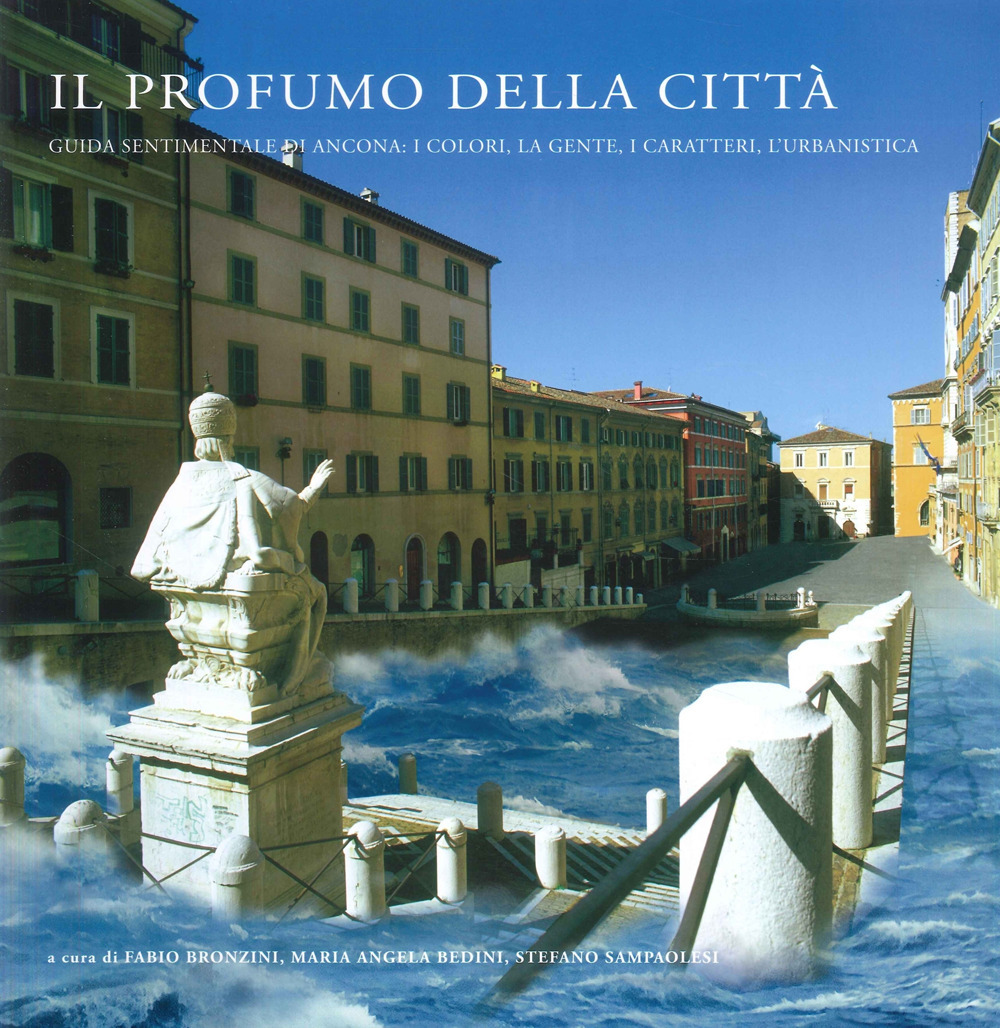 Il profumo della città. Guida sentimentale di Ancona: i colori, la gente, i caratteri, l'urbanistica