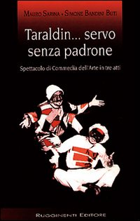 Taraldin... Servo senza padrone. Testo di commedia dell'arte in tre atti