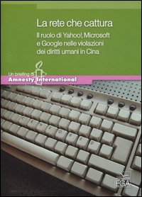 La rete che cattura. Il ruolo di Yahoo!, Microsoft e Google nelle violazioni dei diritti umani in Cina