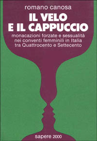 Il velo & il cappuccio. Monacazioni forzate e sessualità nei conventi femminili in Italia tra '400 e '700