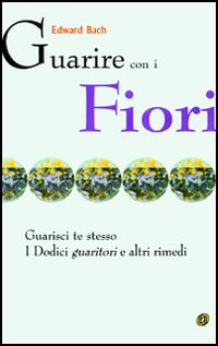 Guarire con i fiori. Guarisci te stesso. I «Dodici guaritori» e altri rimedi