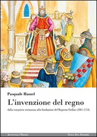 L'invenzione del regno. Dalla conquista normanna alla fondazione del Regnum Siciliae (1061-1154)
