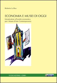 Economia e musei di oggi. Introduzione all'analisi economica per i musei d'arte contemporanea