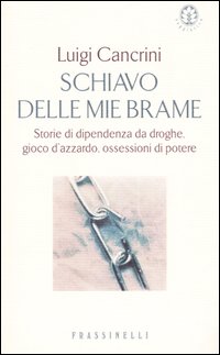 Schiavo delle mie brame. Storie di dipendenza da droghe, gioco d'azzardo, ossessioni di potere