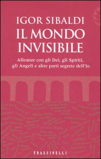 Il mondo invisibile. Alleanze con gli Dei, gli Spiriti, gli Angeli e altre parti segrete dell'Io