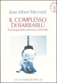 Il complesso di Barbablu. Psicologia della cattiveria e dell'odio
