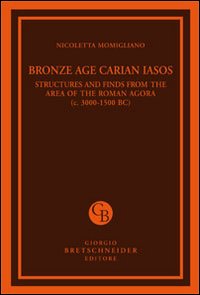 Bronze age carian iasos. Structures and finds from the area of the roman agora