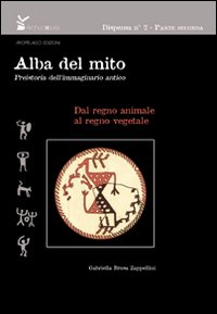 Alba del mito. Preistoria dell'immaginario antico.. Vol. 2: Dal regno animale al regno vegetale
