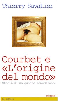 Courbet e l'origine del mondo. Storia di un quadro scandaloso