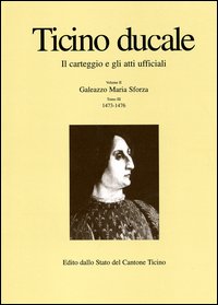 Ticino ducale. Il carteggio e gli atti ufficiali. Vol. 2/3: Galeazzo Maria Sforza 1473-1476