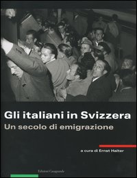 Gli italiani in Svizzera. Un secolo di emigrazione