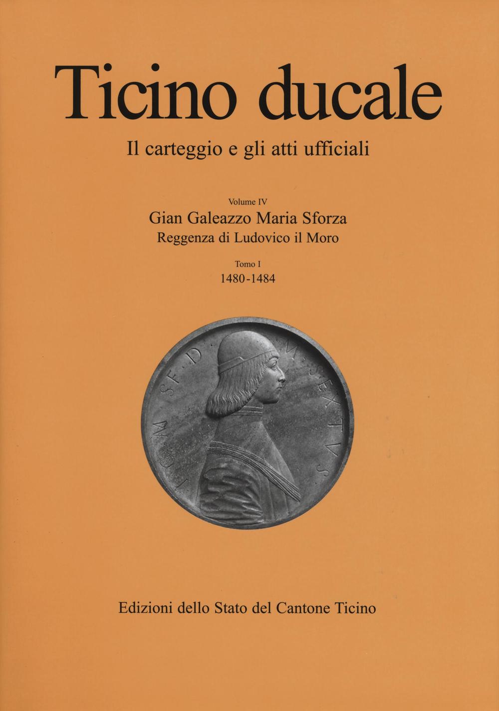 Ticino ducale. Il carteggio e gli atti ufficiali. Vol. 4/1: Gian Galeazzo Maria Sforza. Reggenza di Ludovico il Moro (1480-1484)