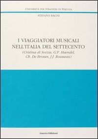 I viaggiatori musicali nell'Italia del Settecento. Vol. 1: Cristina di Svezia, G. F. Haendel, Ch. de Brosses, J. J. Rousseau