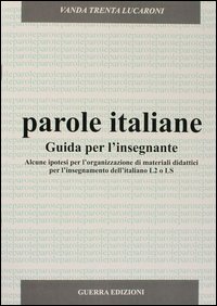Parole italiane. Alcune ipotesi per l'organizzazione di materiali didattici per l'insegnamento dell'italiano L2 o LS. Guida per l'insegnante