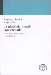 La giustizia penale consensuale. Concordati, mediazione e conciliazione