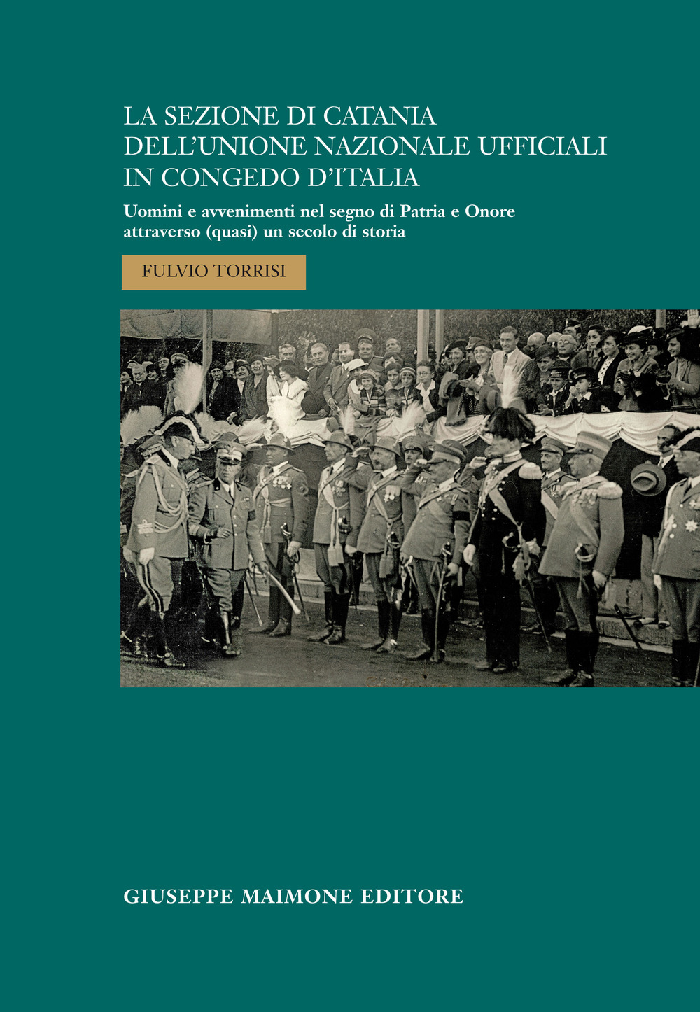 La sezione di Catania dell’Unione Nazionale Ufficiali in Congedo d’Italia. Uomini e avvenimenti nel segno di Patria e Onore attraverso (quasi) un secolo di storia