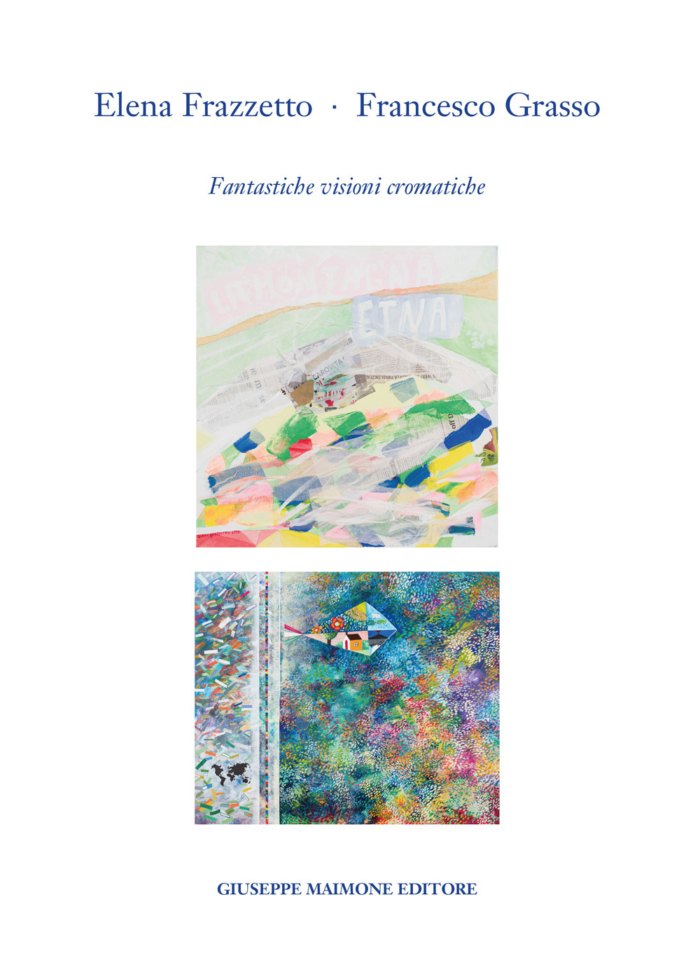 Elena Frazzetto. Francesco Grasso. Fantastiche visioni cromatiche. Catalogo della mostra (Galleria Arianna Sartori, Mantova – 1-20 aprile 2023)