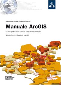 Manuale ArcGIS. Guida pratica all'utilizzo con esercizi svolti