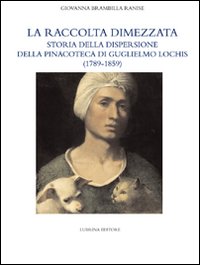 La raccolta dimezzata. Storia della dispersione della Pinacoteca di Guglielmo Lochis (1789-1859)