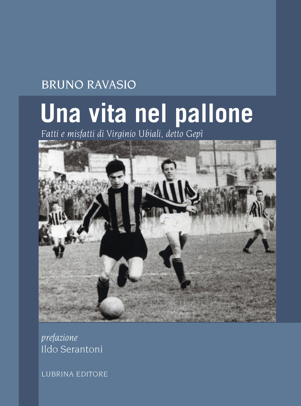 Una vita nel pallone. Fatti e misfatti di Virginio Ubiali, detto Gepì