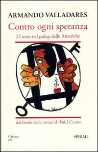 Contro ogni speranza. 22 anni nel gulag delle Americhe dal fondo delle carceri di Fidel Castro