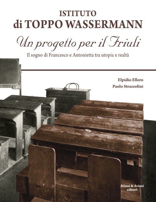 Istituto di Toppo Wassermann. Un progetto per il Friuli. Il sogno di Francesco e Antonietta tra utopia e realtà