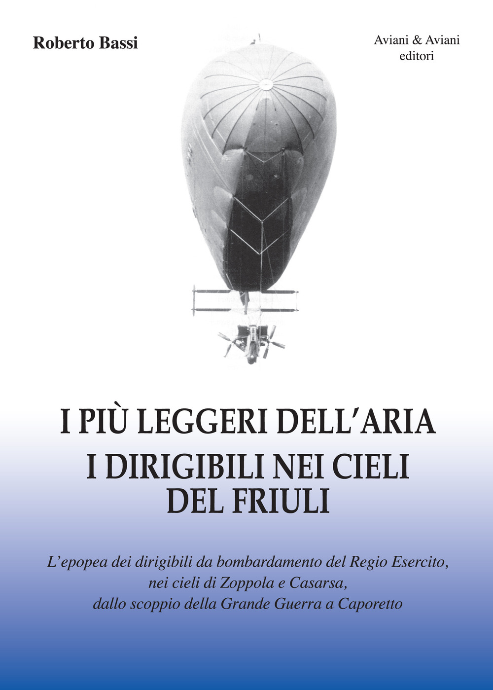I più leggeri dell'aria. I dirigibili nei cieli del Friuli. L'epopea dei dirigibili da bombardamento del Regio Esercito, nei cieli di Zoppola e Casarsa, dallo scoppio della Grande Guerra a Caporetto