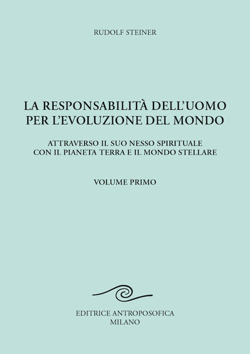 La responsabilità dell'uomo per l'evoluzione del mondo. Attraverso il suo nesso spirituale con il pianeta terra e il mondo stellare. Vol. 1