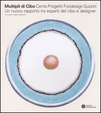 Multipli di cibo. Cento progetti foodesign Guzzini. Un nuovo rapporto tra esperti del cibo e designer. Catalogo della mostra (MIlano, 2004). Ediz. italiana e inglese