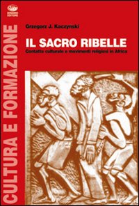 Il sacro ribelle. Contatto culturale e movimenti religiosi in Africa
