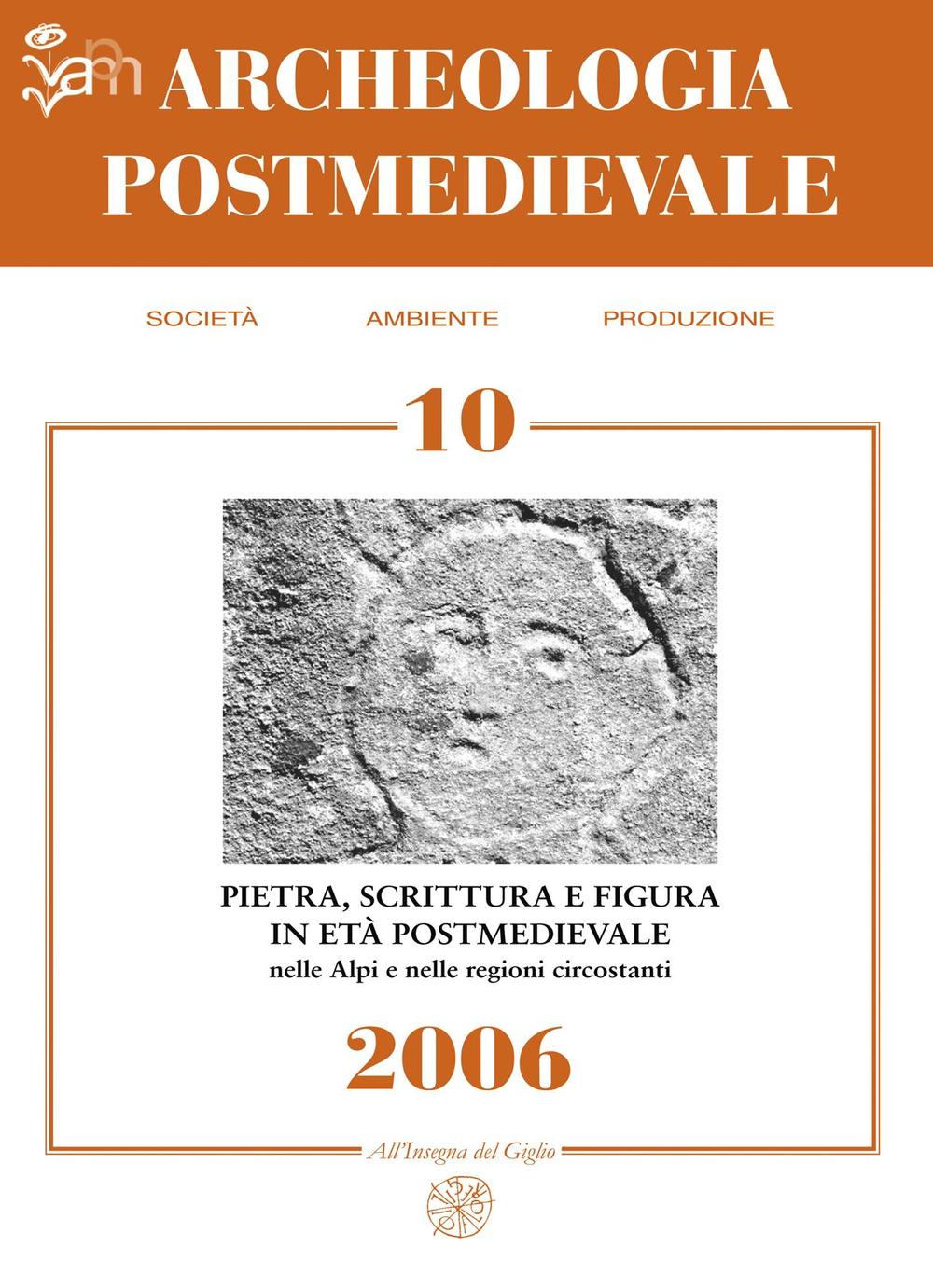 Archeologia postmedievale. Società, ambiente, produzione. Vol. 10: Pietra scrittura e figura in età postmedievale nelle Alpi e nelle regioni circostanti