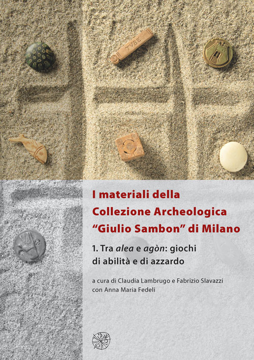 I materiali della collezione archeologica «Giulio Sambon» di Milano. Vol. 1: Tra alea e agòn. Giochi di abilità e di azzardo