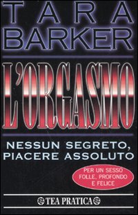 L'orgasmo. Nessun segreto, piacere assoluto